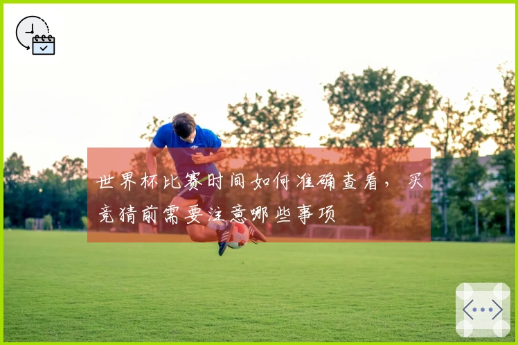 世界杯比赛时间如何准确查看，买竞猜前需要注意哪些事项