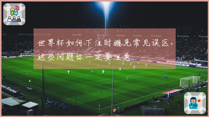 世界杯如何下注时避免常见误区，这些问题你一定要注意